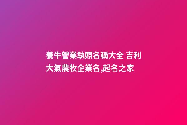 養牛營業執照名稱大全 吉利大氣農牧企業名,起名之家-第1張-公司起名-玄機派